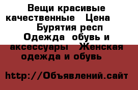 Вещи красивые качественные › Цена ­ 500 - Бурятия респ. Одежда, обувь и аксессуары » Женская одежда и обувь   